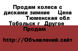 Продам колеса с дисками зимние. › Цена ­ 25 000 - Тюменская обл., Тобольск г. Другое » Продам   